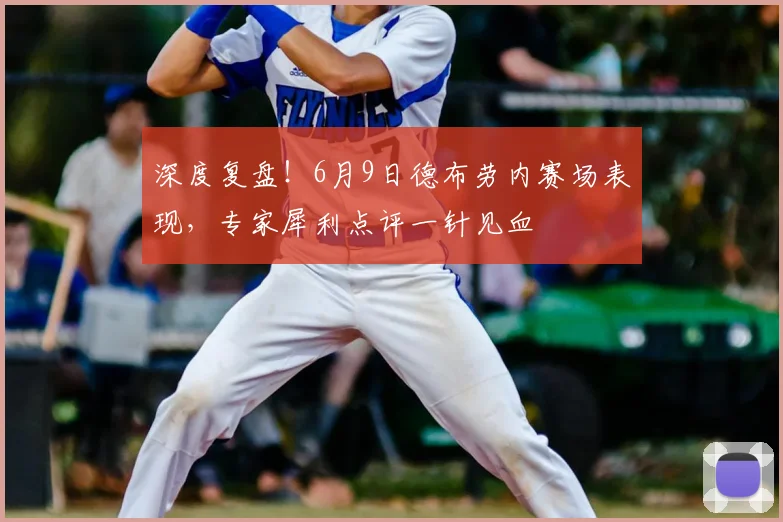 深度复盘！6月9日德布劳内赛场表现，专家犀利点评一针见血
