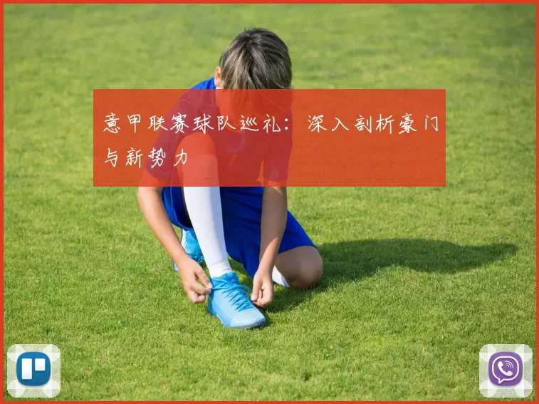 意甲联赛球队巡礼：深入剖析豪门与新势力