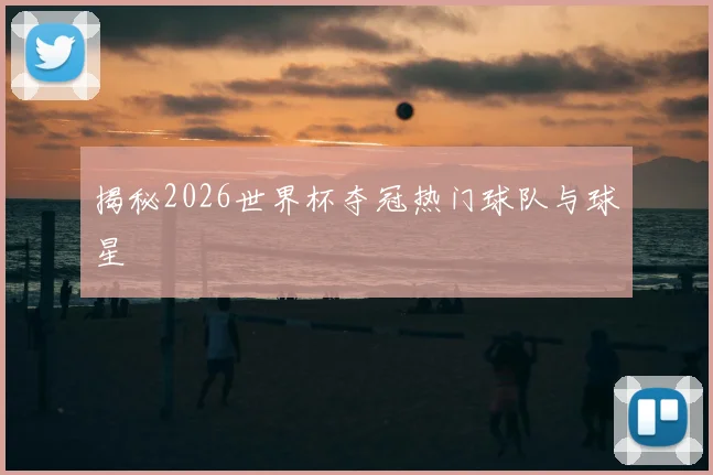 揭秘2026世界杯夺冠热门球队与球星