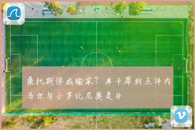 桑托斯惨成输家？库卡犀利点评内马尔与小罗比尼奥是非