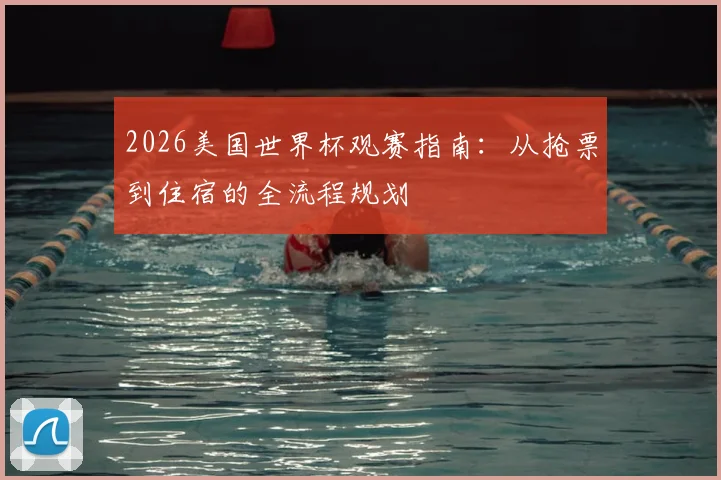 2026美国世界杯观赛指南：从抢票到住宿的全流程规划