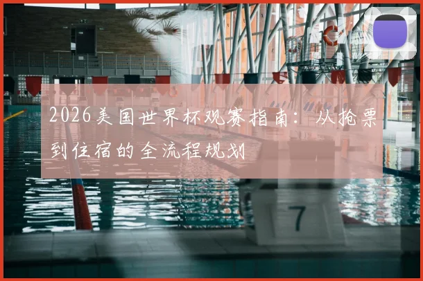 2026美国世界杯观赛指南:从抢票到住宿的全流程规划