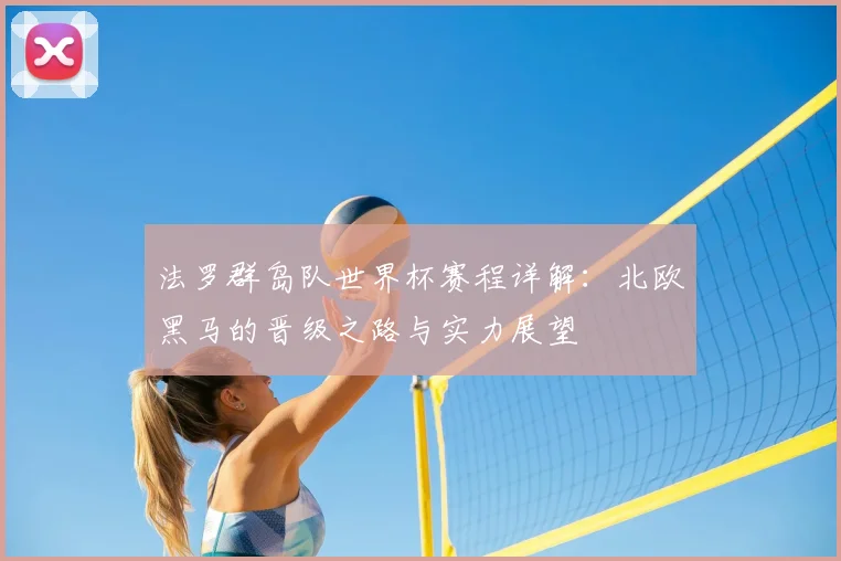 法罗群岛队世界杯赛程详解：北欧黑马的晋级之路与实力展望