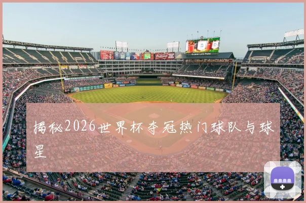 揭秘2026世界杯夺冠热门球队与球星