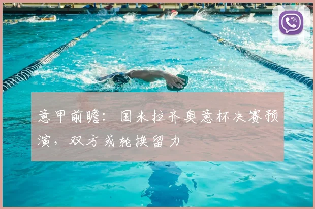 意甲前瞻：国米拉齐奥意杯决赛预演，双方或轮换留力